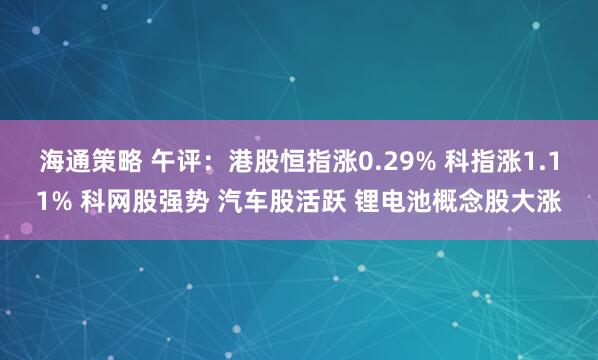 海通策略 午评：港股恒指涨0.29% 科指涨1.11% 科网股强势 汽车股活跃 锂电池概念股大涨