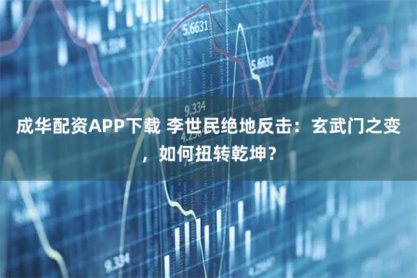 成华配资APP下载 李世民绝地反击：玄武门之变，如何扭转乾坤？