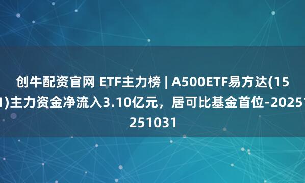 创牛配资官网 ETF主力榜 | A500ETF易方达(159361)主力资金净流入3.10亿元，居可比基金首位-20251031
