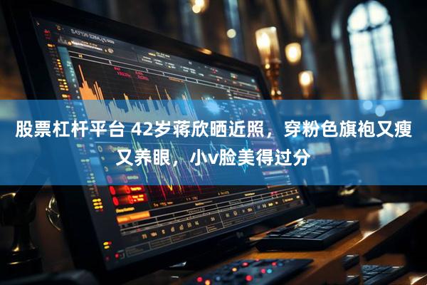 股票杠杆平台 42岁蒋欣晒近照，穿粉色旗袍又瘦又养眼，小v脸美得过分