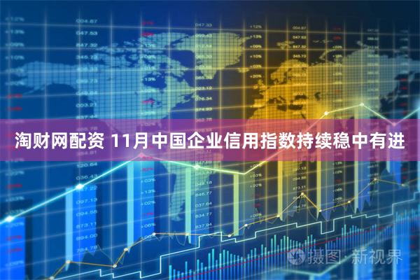 淘财网配资 11月中国企业信用指数持续稳中有进