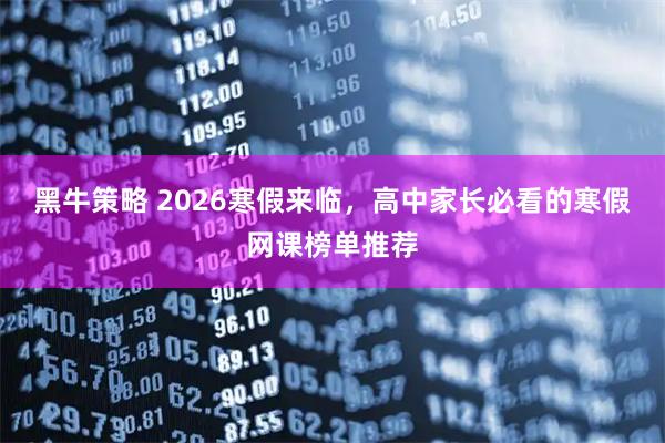 黑牛策略 2026寒假来临，高中家长必看的寒假网课榜单推荐