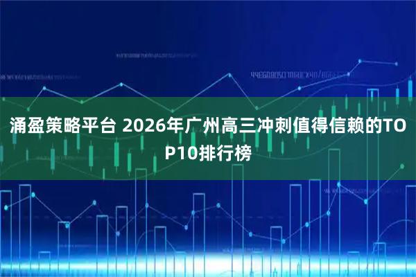 涌盈策略平台 2026年广州高三冲刺值得信赖的TOP10排行榜