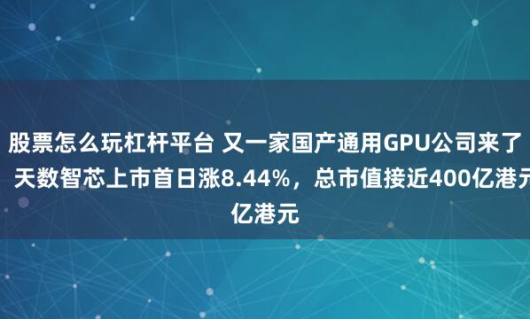 股票怎么玩杠杆平台 又一家国产通用GPU公司来了！天数智芯上市首日涨8.44%，总市值接近400亿港元