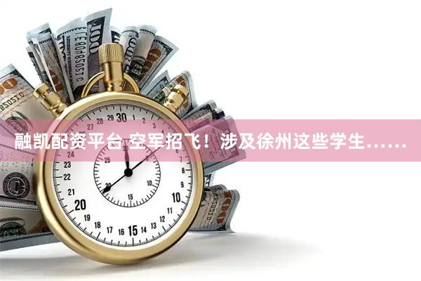 融凯配资平台 空军招飞！涉及徐州这些学生……