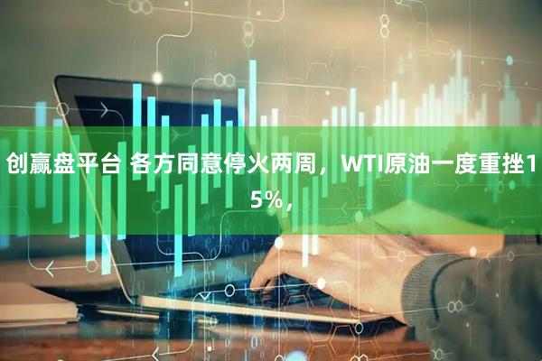 创赢盘平台 各方同意停火两周,WTI原油一度重挫15%,
