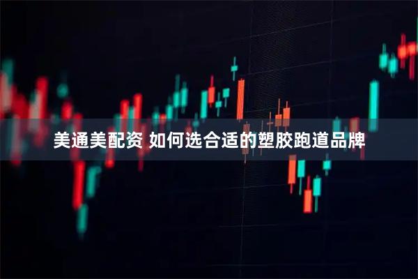 美通美配资 如何选合适的塑胶跑道品牌